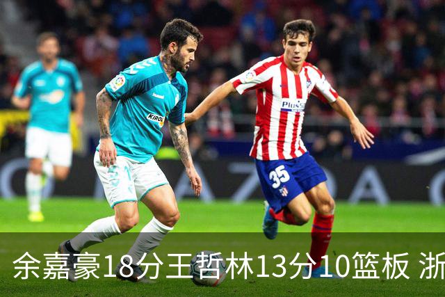 余嘉豪18分王哲林13分10篮板 浙江力克上海