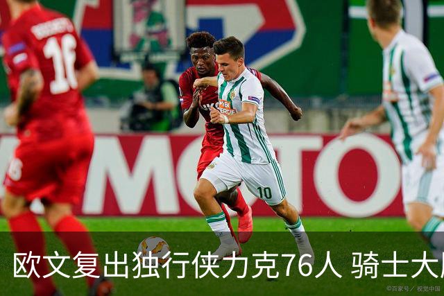 欧文复出独行侠力克76人 骑士大胜国王6连胜