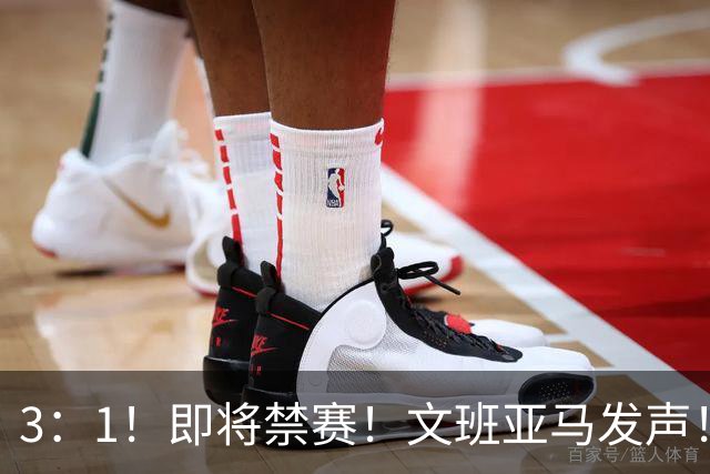 3：1！即将禁赛！文班亚马发声！必须追责…